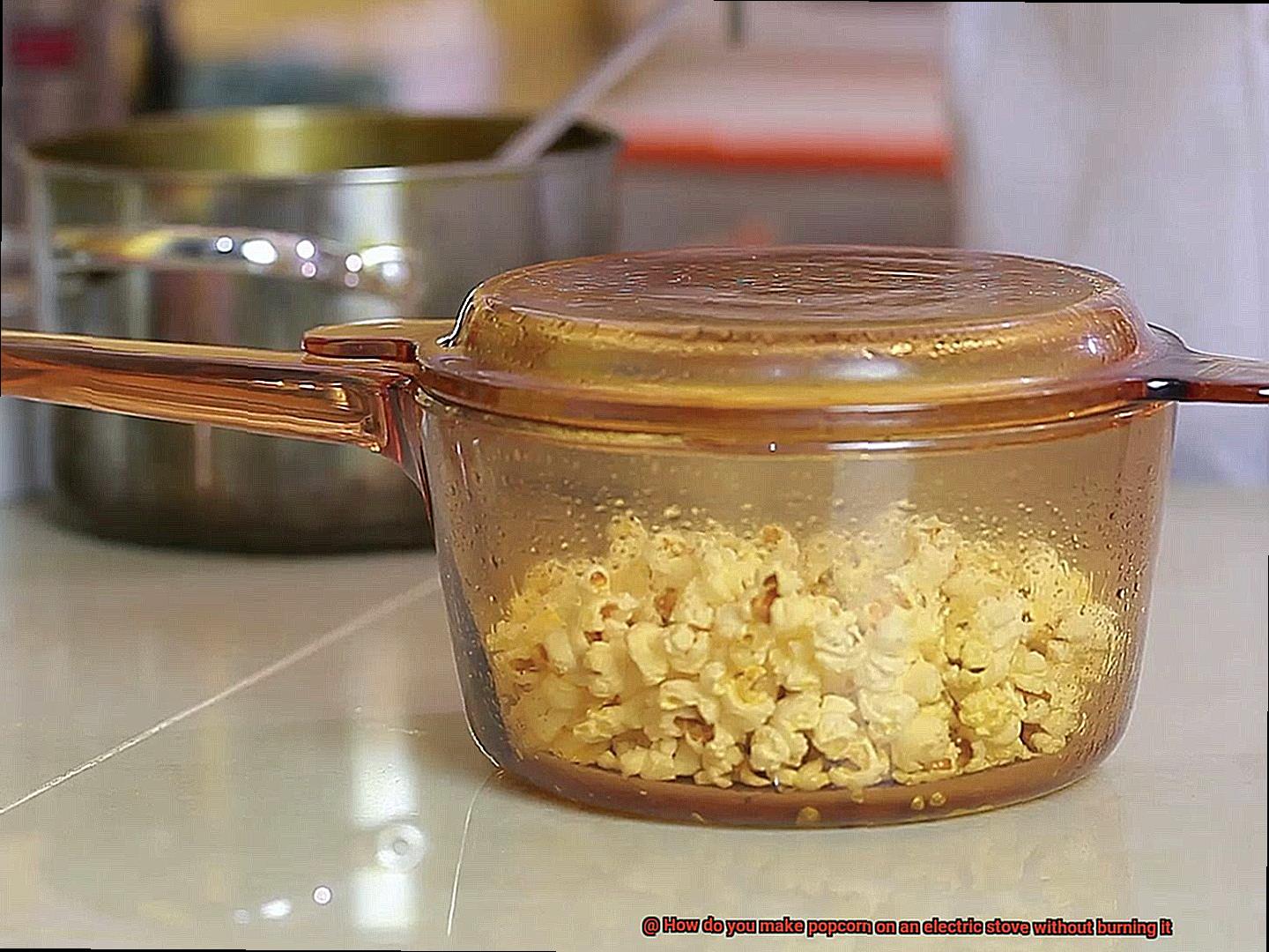 How do you make popcorn on an electric stove without burning it-5