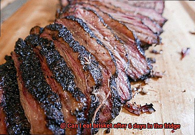 Can I eat brisket after 6 days in the fridge-6