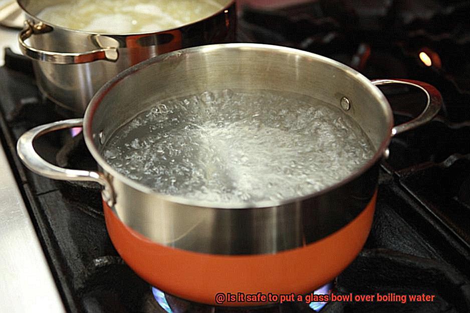 Is it safe to put a glass bowl over boiling water-2