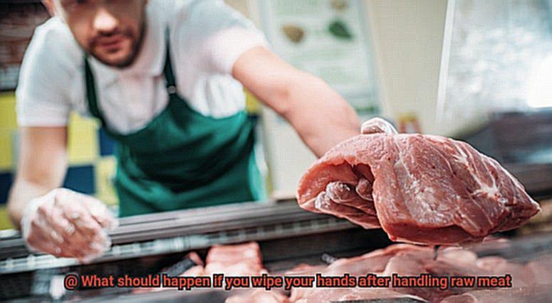 What should happen if you wipe your hands after handling raw meat-3