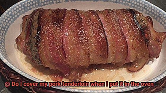 Do I cover my pork tenderloin when I put it in the oven-7