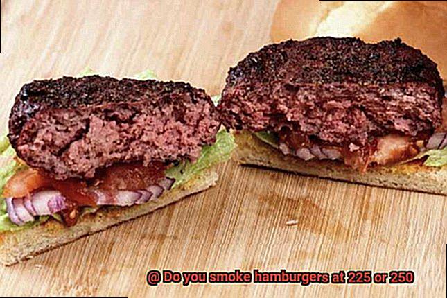 Do you smoke hamburgers at 225 or 250-3